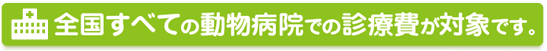 全国すべての動物病院での診療費が対象です。カンタン!