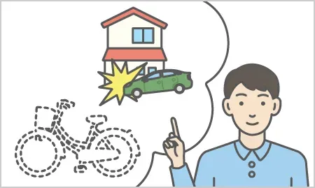 イメージ:自転車の盗難や家への車の衝突などを考慮する