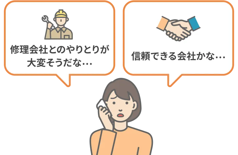 住まいの復旧までのイメージ 「修理会社とのやりとりが大変そうだな…」「信頼できる会社かな」