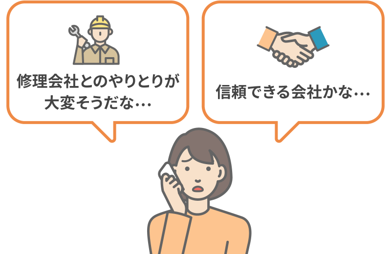 「修理会社とのやりとりが大変そうだな…」「信頼できる会社かな…」