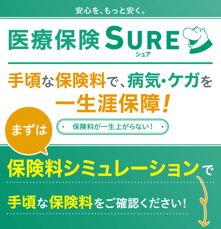 安心を、もっと安く。 医療保険 シュア(SURE) 手頃な保険料で、病気・ケガを一生涯保障! 保険料が一生上がらない! 先進医療技術料と同額を通算2,000万円まで保障 もちろん、がんを含む7大生活習慣病もカバー