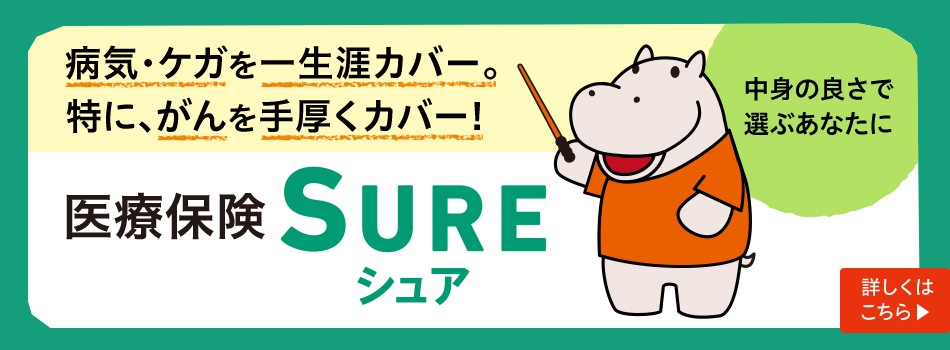 中身の良さで選ぶあなたに。医療保険 SURE（シュア）。病気・ケガを一生涯カバ～♪ 特に、がんを手厚くカバ～♪