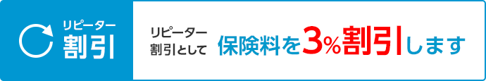 一度ご契約いただいたお客様が、再度ご契約される場合、リピータ割引として保険料を3%割引します