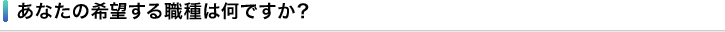 あなたの希望する職種は何ですか？